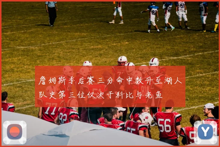 詹姆斯季后赛三分命中数升至湖人队史第三位仅次于科比与老鱼
