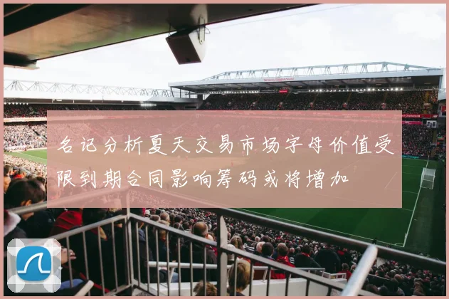 名记分析夏天交易市场字母价值受限到期合同影响筹码或将增加
