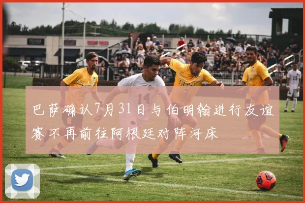 巴萨确认7月31日与伯明翰进行友谊赛不再前往阿根廷对阵河床