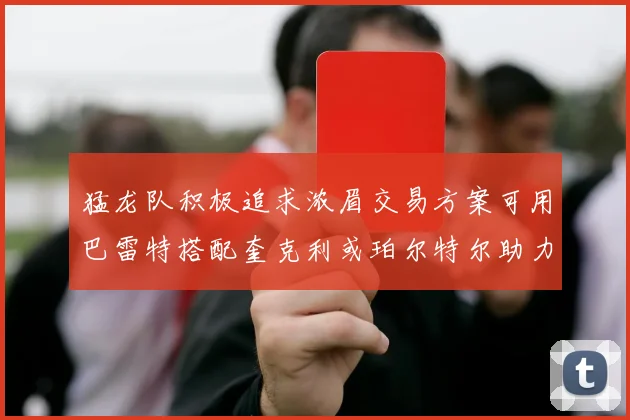 猛龙队积极追求浓眉交易方案可用巴雷特搭配奎克利或珀尔特尔助力交易