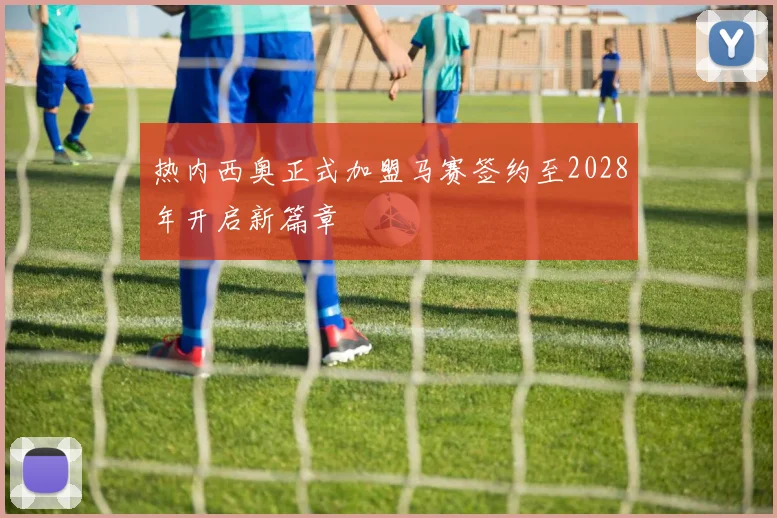 热内西奥正式加盟马赛签约至2028年开启新篇章