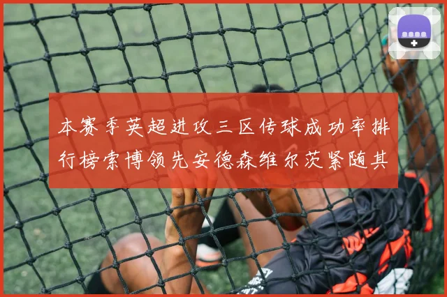 本赛季英超进攻三区传球成功率排行榜索博领先安德森维尔茨紧随其后