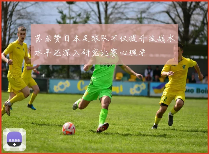 苏东赞日本足球队不仅提升技战术水平还深入研究比赛心理学