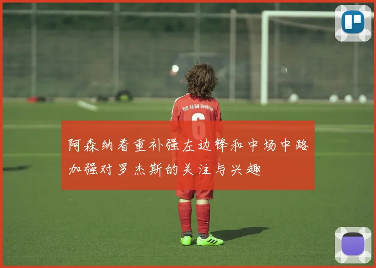 阿森纳着重补强左边锋和中场中路加强对罗杰斯的关注与兴趣